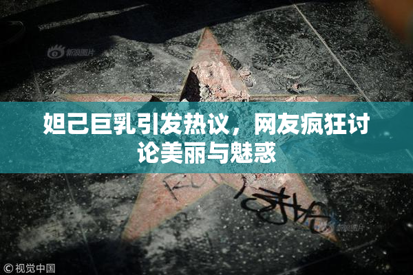 妲己巨乳引发热议，网友疯狂讨论美丽与魅惑