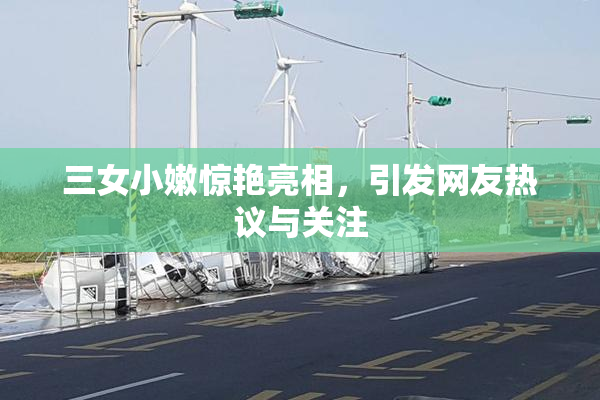三女小嫩惊艳亮相，引发网友热议与关注