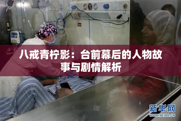 八戒青柠影：台前幕后的人物故事与剧情解析