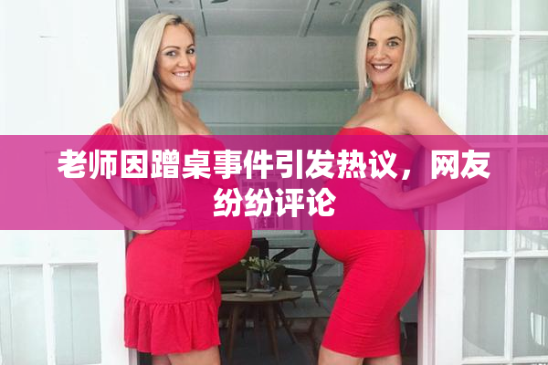 老师因蹭桌事件引发热议，网友纷纷评论
