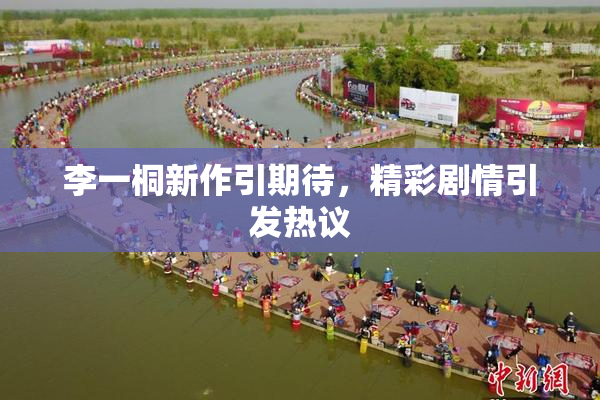 李一桐新作引期待，精彩剧情引发热议