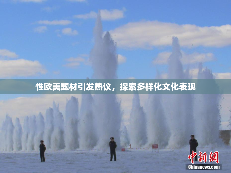 性欧美题材引发热议，探索多样化文化表现