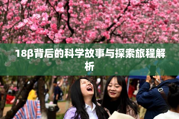 18β背后的科学故事与探索旅程解析