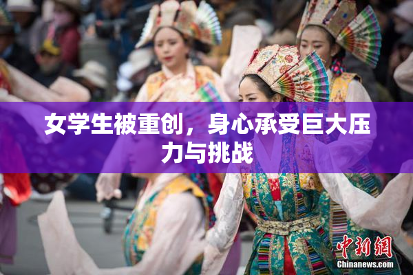 女学生被重创，身心承受巨大压力与挑战