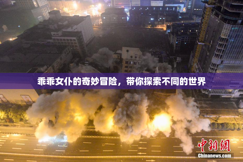 乖乖女仆的奇妙冒险，带你探索不同的世界