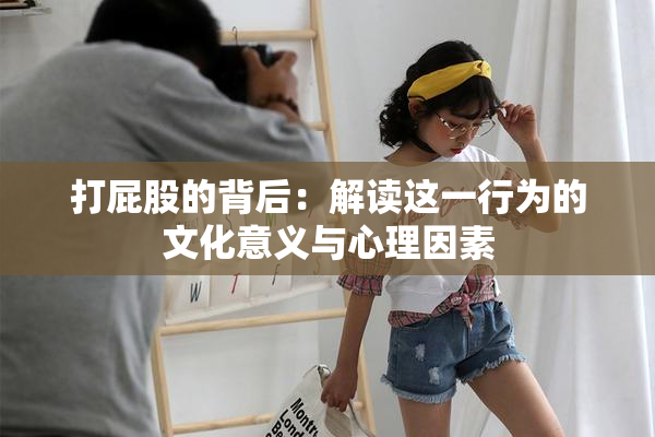 打屁股的背后：解读这一行为的文化意义与心理因素