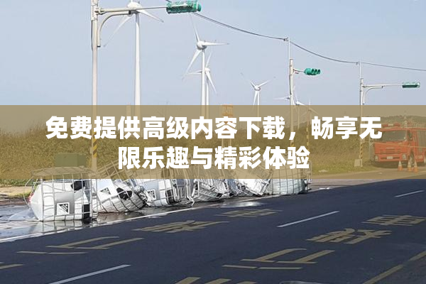 免费提供高级内容下载，畅享无限乐趣与精彩体验