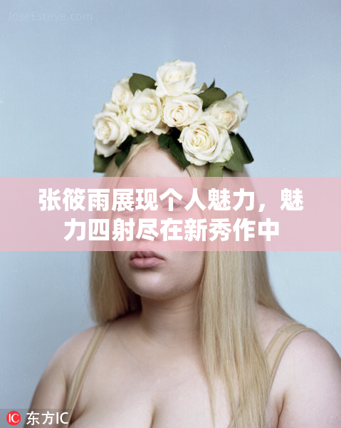 张筱雨展现个人魅力，魅力四射尽在新秀作中