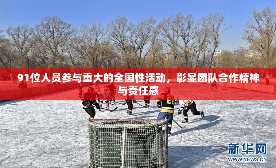 91位人员参与重大的全国性活动，彰显团队合作精神与责任感