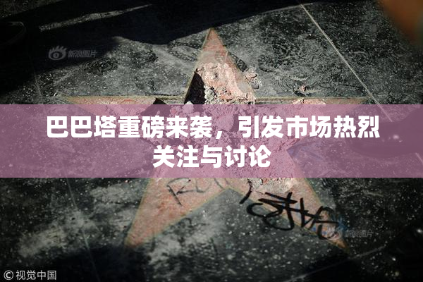 巴巴塔重磅来袭，引发市场热烈关注与讨论