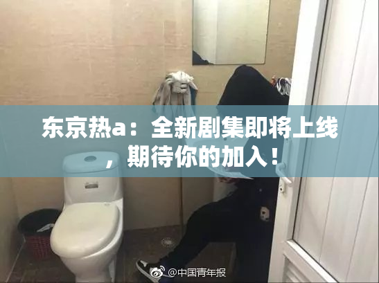东京热a：全新剧集即将上线，期待你的加入！