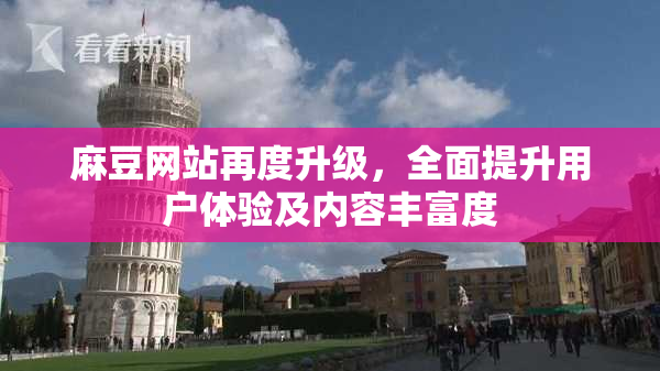 麻豆网站再度升级，全面提升用户体验及内容丰富度