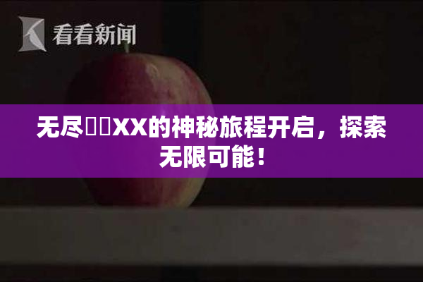 无尽❌‌XX的神秘旅程开启，探索无限可能！