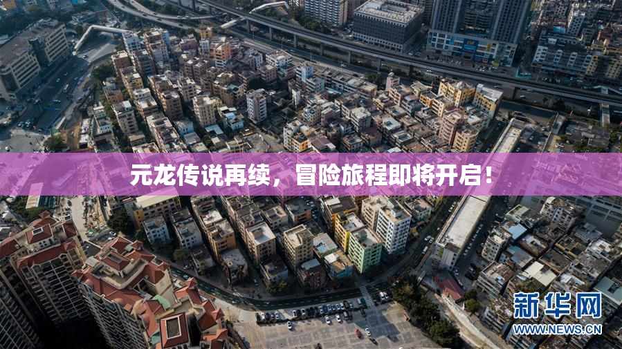 元龙传说再续，冒险旅程即将开启！