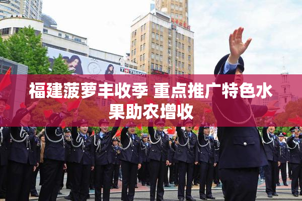 福建菠萝丰收季 重点推广特色水果助农增收