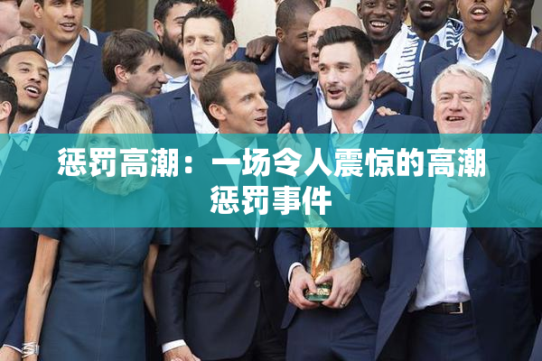 惩罚高潮：一场令人震惊的高潮惩罚事件