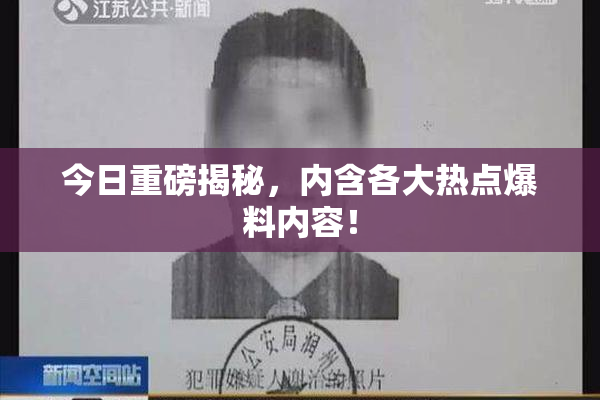 今日重磅揭秘，内含各大热点爆料内容！