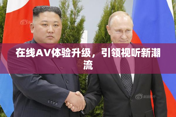 在线AV体验升级，引领视听新潮流
