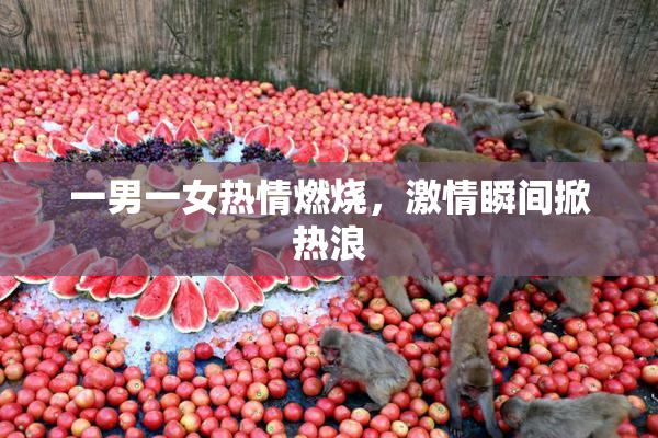 一男一女热情燃烧，激情瞬间掀热浪