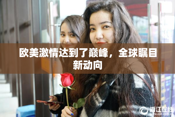 欧美激情达到了巅峰，全球瞩目新动向