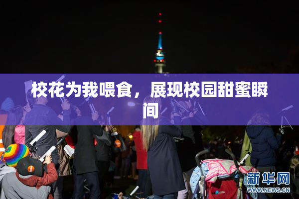 校花为我喂食，展现校园甜蜜瞬间