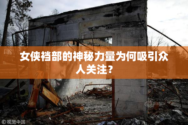 女侠裆部的神秘力量为何吸引众人关注？