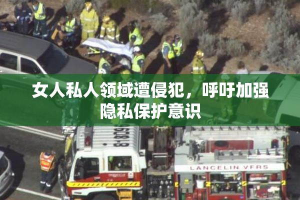 女人私人领域遭侵犯，呼吁加强隐私保护意识