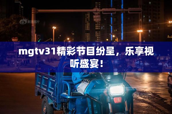 mgtv31精彩节目纷呈，乐享视听盛宴！