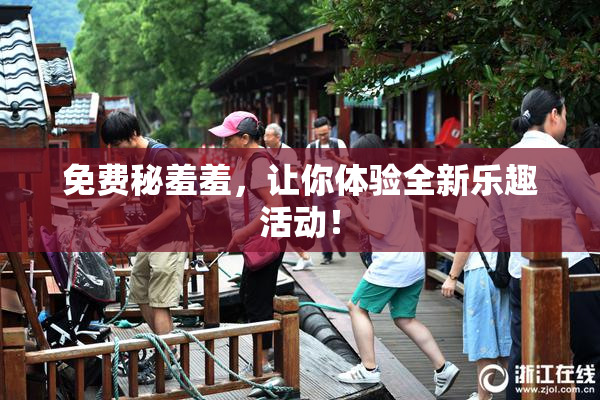 免费秘羞羞，让你体验全新乐趣活动！