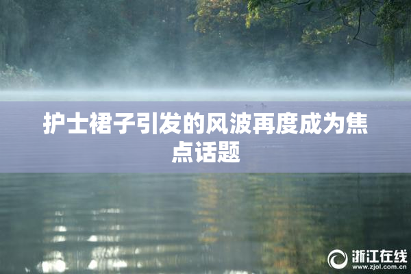 护士裙子引发的风波再度成为焦点话题