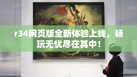r34网页版全新体验上线，畅玩无忧尽在其中！