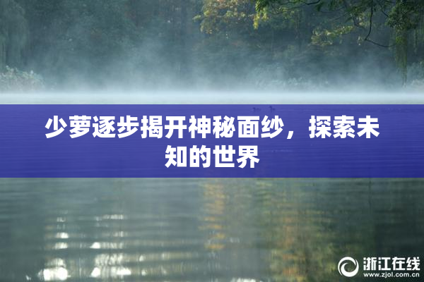 少萝逐步揭开神秘面纱，探索未知的世界