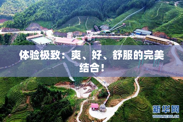 体验极致：爽、好、舒服的完美结合！