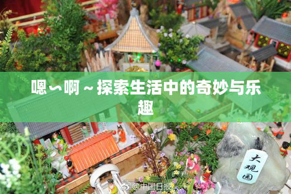 嗯∽啊～探索生活中的奇妙与乐趣