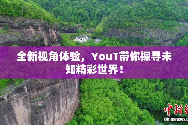 全新视角体验，YouT带你探寻未知精彩世界！