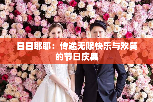 日日耶耶：传递无限快乐与欢笑的节日庆典