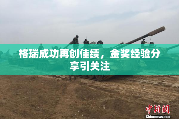 格瑞成功再创佳绩，金奖经验分享引关注