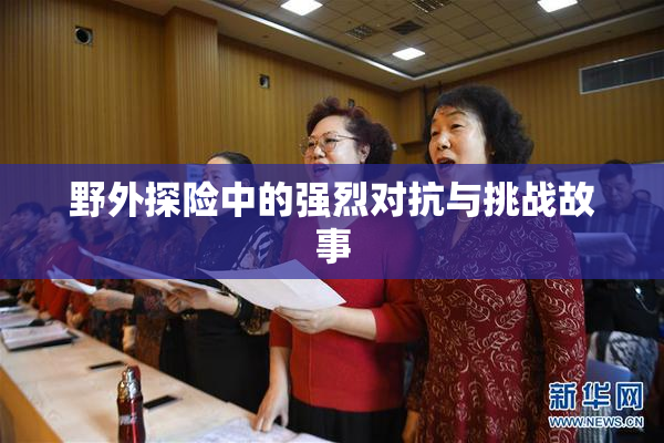 野外探险中的强烈对抗与挑战故事