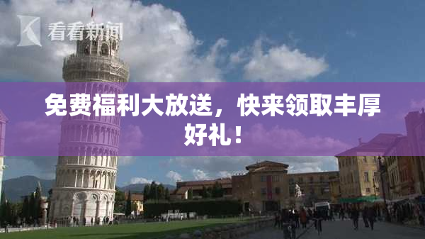 免费福利大放送，快来领取丰厚好礼！