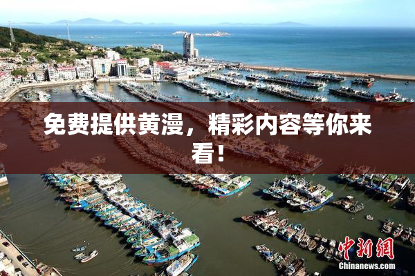 免费提供黄漫，精彩内容等你来看！