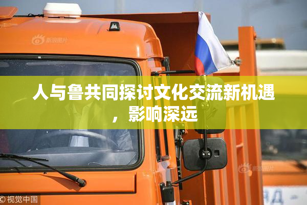 人与鲁共同探讨文化交流新机遇，影响深远