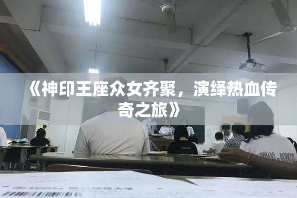 《神印王座众女齐聚，演绎热血传奇之旅》