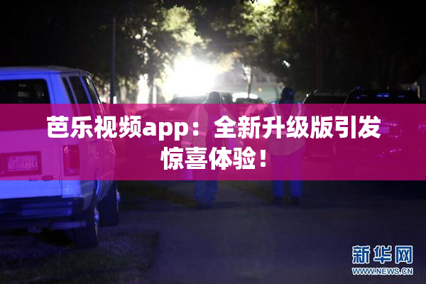 芭乐视频app：全新升级版引发惊喜体验！