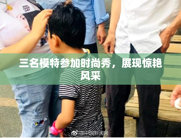 三名模特参加时尚秀，展现惊艳风采