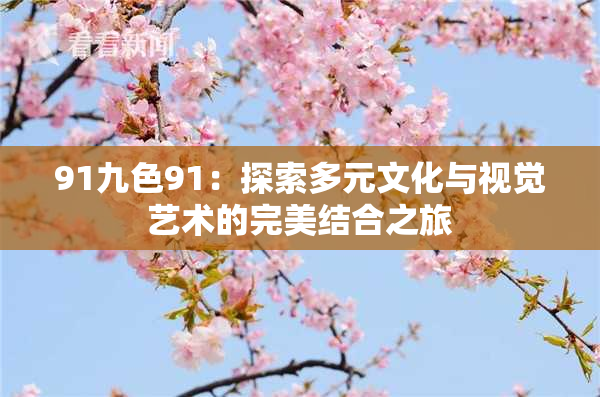 91九色91：探索多元文化与视觉艺术的完美结合之旅