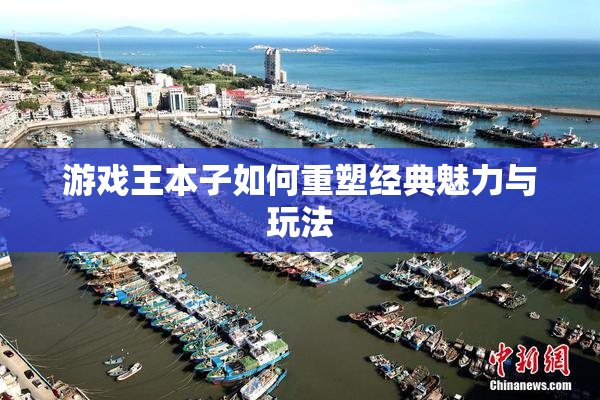 游戏王本子如何重塑经典魅力与玩法