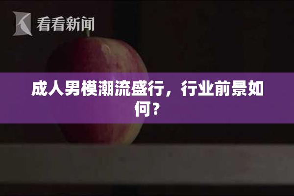 成人男模潮流盛行，行业前景如何？