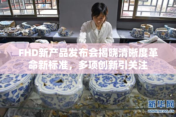 FHD新产品发布会揭晓清晰度革命新标准，多项创新引关注