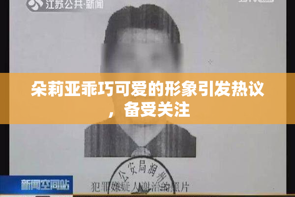 朵莉亚乖巧可爱的形象引发热议，备受关注