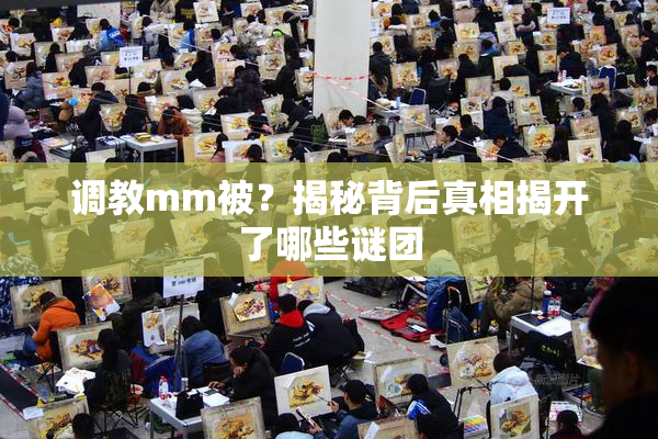 调教mm被？揭秘背后真相揭开了哪些谜团